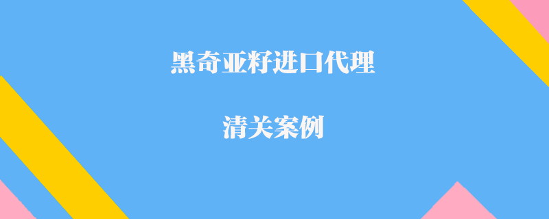 黑奇亞籽進口代理清關(guān)案例