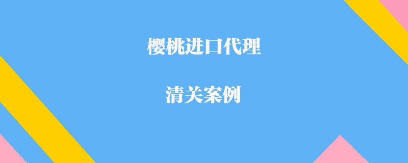 櫻桃進口代理清關(guān)案例