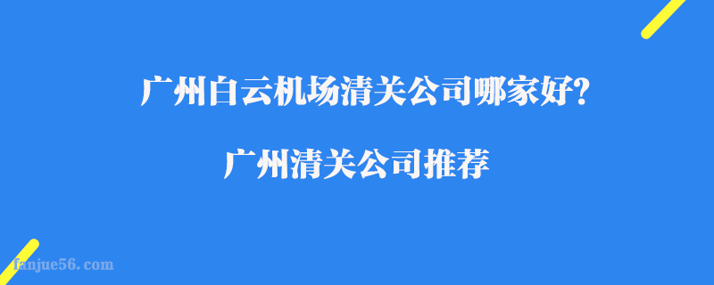 廣州白云機場清關公司哪家好？廣州清關公司推薦