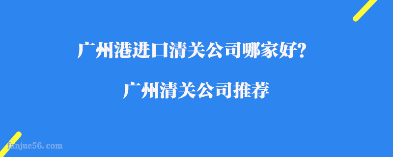 廣州港進口清關公司哪家好？廣州清關公司推薦