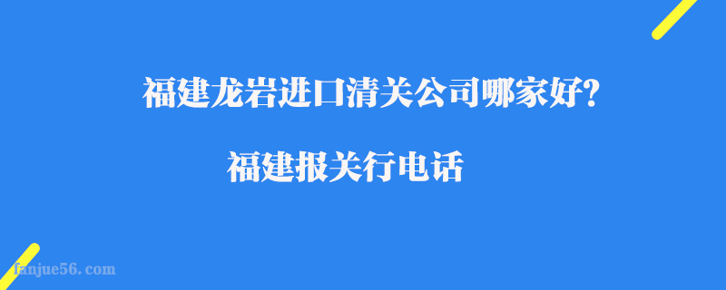 福建龍巖進(jìn)口清關(guān)公司哪家好？福建報(bào)關(guān)行電話(huà)
