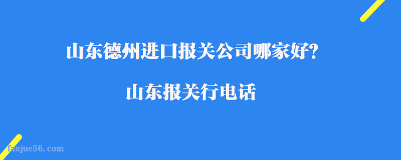 山東德州進(jìn)口報(bào)關(guān)公司哪家好？山東報(bào)關(guān)行電話(huà)