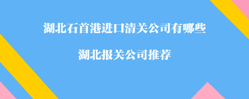湖北石首港進口清關公司有哪些？湖北報關公司推薦