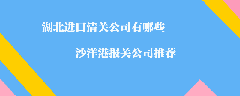 湖北進口清關公司有哪些？沙洋港報關公司推薦