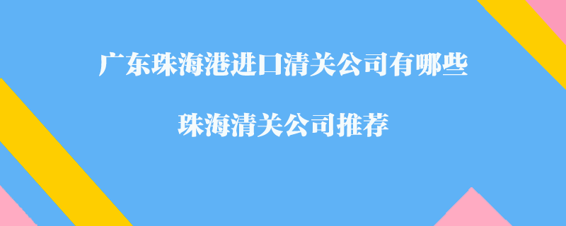廣東珠海港進口清關公司有哪些？珠海清關公司推薦