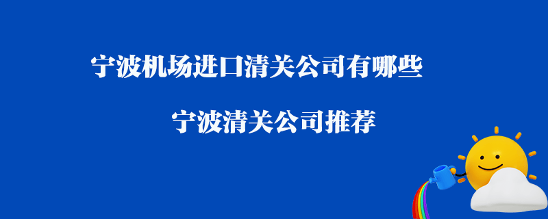 寧波機(jī)場進(jìn)口清關(guān)公司有哪些？寧波清關(guān)公司推薦