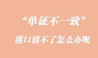 單證不一致，港口清不了怎么辦呢？