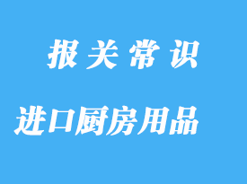 上海機(jī)場進(jìn)口廚房用品報(bào)關(guān)代理公司